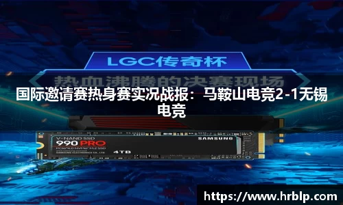 国际邀请赛热身赛实况战报：马鞍山电竞2-1无锡电竞