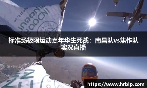 标准场极限运动嘉年华生死战：南昌队vs焦作队实况直播
