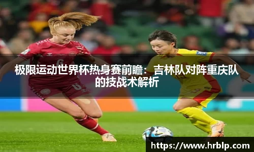 极限运动世界杯热身赛前瞻：吉林队对阵重庆队的技战术解析