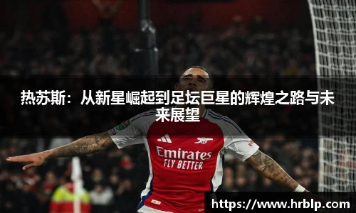 热苏斯：从新星崛起到足坛巨星的辉煌之路与未来展望