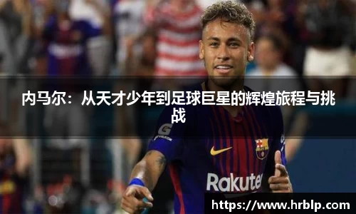 内马尔：从天才少年到足球巨星的辉煌旅程与挑战