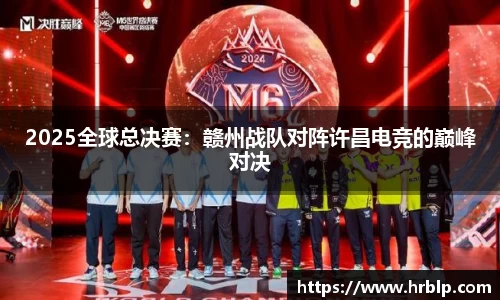 2025全球总决赛：赣州战队对阵许昌电竞的巅峰对决